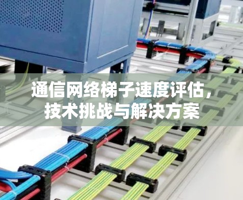 通信网络梯子速度评估,技术挑战与解决方案 通信网络梯子速度评估,技术挑战与解决方案