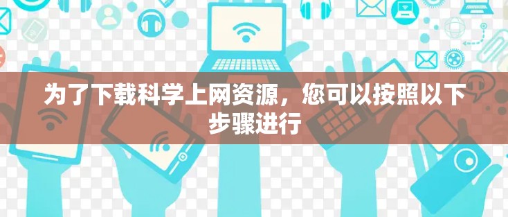 为了下载科学上网资源,您可以按照以下步骤进行 为了下载科学上网资源,您可以按照以下步骤进行