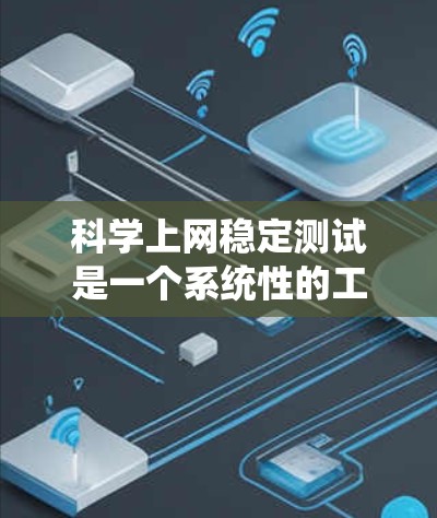 科学上网稳定测试是一个系统性的工作，旨在确保科学上网的稳定性和可靠性。以下是对该过程的详细步骤和方法