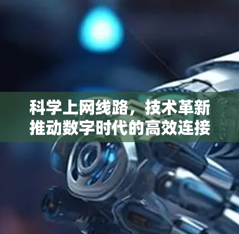 科学上网线路,技术革新推动数字时代的高效连接 科学上网线路,技术革新推动数字时代的高效连接