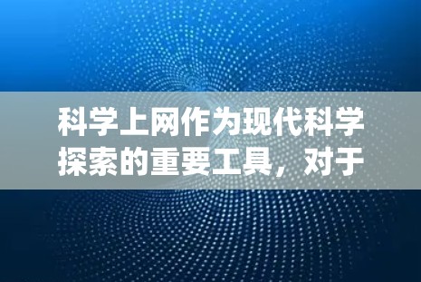 科学上网作为现代科学探索的重要工具，对于学术研究和信息获取具有重要意义。以下是一个科学上网新手的Step-by-step指南，帮助你逐步掌握科学上网的基础技能