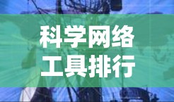 科学网络工具排行是一个广泛且复杂的主题,因为它取决于用户的具体需求、领域和使用的频率。以下是一些常见的科学网络工具及其适用场景,帮助您选择合适的工具 科学网络工具排行是一个广泛且复杂的主题,因为它取决于用户的具体需求、领域和使用的频率。以下是一些常见的科学网络工具及其适用场景,帮助您选择合适的工具