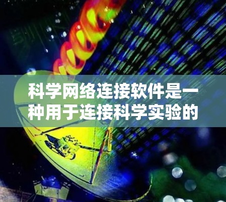 科学网络连接软件是一种用于连接科学实验的数据和信息的网络应用,旨在提供高效的数据传输、跨网络协作和数据分析功能。以下是一些常见的科学网络连接软件及其功能 科学网络连接软件是一种用于连接科学实验的数据和信息的网络应用,旨在提供高效的数据传输、跨网络协作和数据分析功能。以下是一些常见的科学网络连接软件及其功能
