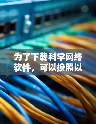 为了下载科学网络软件,可以按照以下步骤进行 为了下载科学网络软件,可以按照以下步骤进行