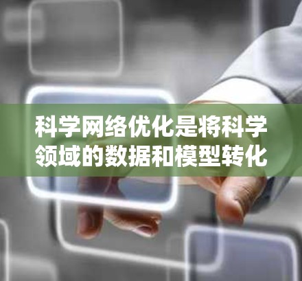 科学网络优化是将科学领域的数据和模型转化为高效的数据流和网络结构,以提升科学研究和应用的效率。以下是对科学网络优化的系统性总结 科学网络优化是将科学领域的数据和模型转化为高效的数据流和网络结构,以提升科学研究和应用的效率。以下是对科学网络优化的系统性总结