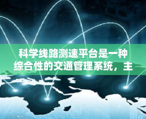 科学线路测速平台是一种综合性的交通管理系统，主要用于监测和分析道路行驶速度，以确保交通秩序和安全。以下是该平台的详细介绍