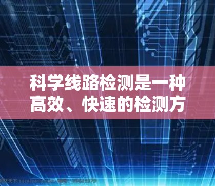 科学线路检测是一种高效、快速的检测方法,广泛应用于工业和农业,用于检测有害物质的存在,确保产品质量安全。以下是对科学线路检测的详细分析 科学线路检测是一种高效、快速的检测方法,广泛应用于工业和农业,用于检测有害物质的存在,确保产品质量安全。以下是对科学线路检测的详细分析