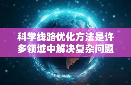 科学线路优化方法是许多领域中解决复杂问题的重要手段,尤其在交通、通信、能源、医疗等领域中,线路优化能够显著提升效率、降低成本并改善用户体验。以下是一些常见的科学线路优化方法 科学线路优化方法是许多领域中解决复杂问题的重要手段,尤其在交通、通信、能源、医疗等领域中,线路优化能够显著提升效率、降低成本并改善用户体验。以下是一些常见的科学线路优化方法