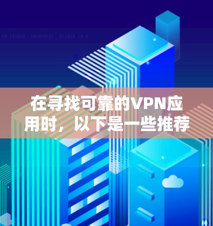 在寻找可靠的VPN应用时,以下是一些推荐的选择,这些应用程序通常致力于提供安全和稳定的服务 在寻找可靠的VPN应用时,以下是一些推荐的选择,这些应用程序通常致力于提供安全和稳定的服务