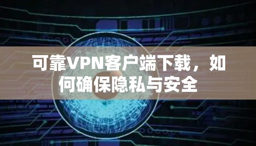 可靠VPN客户端下载,如何确保隐私与安全 可靠VPN客户端下载,如何确保隐私与安全