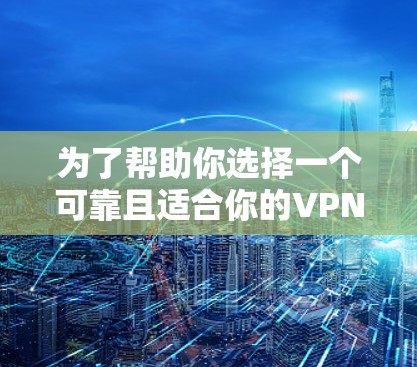 为了帮助你选择一个可靠且适合你的VPN客户端，以下是详细的建议