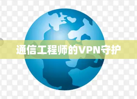 通信工程师的VPN守护 通信工程师的VPN守护
