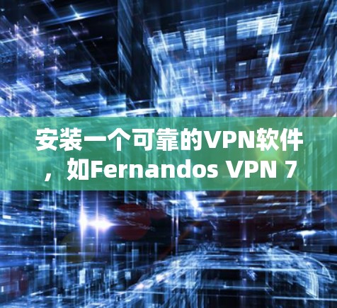 安装一个可靠的VPN软件,如Fernandos VPN 7,可以有效地保护您的网络环境和数据安全。以下是详细的步骤指南 安装一个可靠的VPN软件,如Fernandos VPN 7,可以有效地保护您的网络环境和数据安全。以下是详细的步骤指南