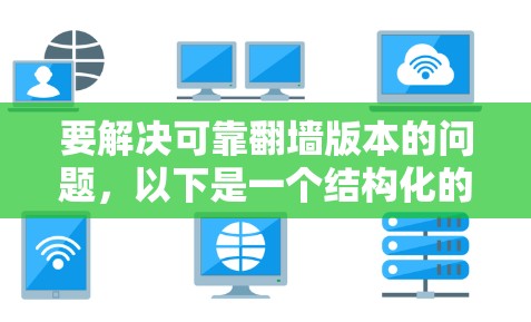 要解决可靠翻墙版本的问题,以下是一个结构化的指南,涵盖各个关键点和建议 要解决可靠翻墙版本的问题,以下是一个结构化的指南,涵盖各个关键点和建议