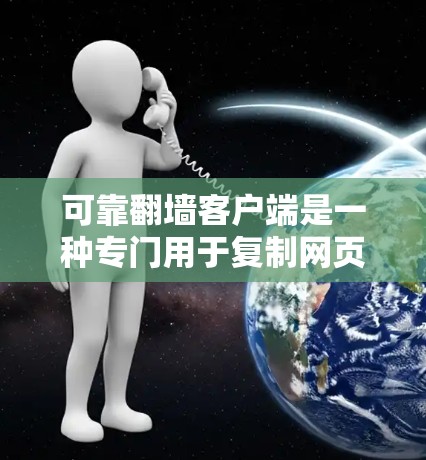 可靠翻墙客户端是一种专门用于复制网页到内网的工具,旨在提供可靠、安全和高效的复制功能。以下是关于可靠翻墙客户端的详细说明 可靠翻墙客户端是一种专门用于复制网页到内网的工具,旨在提供可靠、安全和高效的复制功能。以下是关于可靠翻墙客户端的详细说明