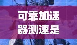可靠加速器测速是一种用于检测车辆在高速公路上行驶速度和 lane change 的专业设备,其功能包括速度监测、加速度检测、实时反馈和其他安全风险评估。以下是对可靠加速器测速的详细总结 可靠加速器测速是一种用于检测车辆在高速公路上行驶速度和 lane change 的专业设备,其功能包括速度监测、加速度检测、实时反馈和其他安全风险评估。以下是对可靠加速器测速的详细总结