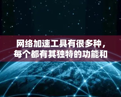 网络加速工具有很多种,每个都有其独特的功能和特点。以下是一些可靠且被广泛使用的网络加速工具及其特点 网络加速工具有很多种,每个都有其独特的功能和特点。以下是一些可靠且被广泛使用的网络加速工具及其特点