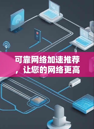 可靠网络加速推荐,让您的网络更高效 可靠网络加速推荐,让您的网络更高效