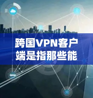 跨国VPN客户端是指那些能够跨不同国家或地区使用的VPN应用。这类客户端通常是为了满足用户在不同地域使用VPN的需求,提供跨国认证、多点认证、端到端加密等功能,以确保数据的安全和隐私 跨国VPN客户端是指那些能够跨不同国家或地区使用的VPN应用。这类客户端通常是为了满足用户在不同地域使用VPN的需求,提供跨国认证、多点认证、端到端加密等功能,以确保数据的安全和隐私