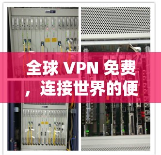 全球 VPN 免费,连接世界的便捷方式 全球 VPN 免费,连接世界的便捷方式