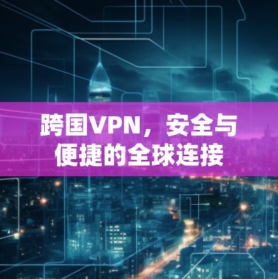 跨国VPN，安全与便捷的全球连接