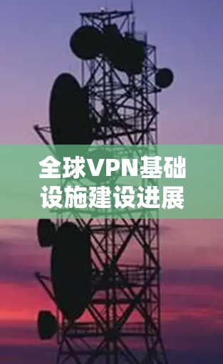 全球VPN基础设施建设进展 全球VPN基础设施建设进展