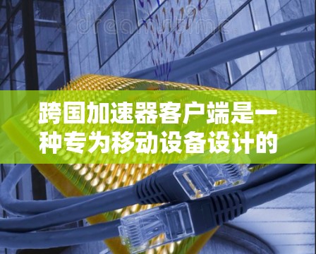 跨国加速器客户端是一种专为移动设备设计的加速工具,允许用户在不同国家或地区的网络中使用,提升移动应用的性能。以下是关于该工具的详细信息 跨国加速器客户端是一种专为移动设备设计的加速工具,允许用户在不同国家或地区的网络中使用,提升移动应用的性能。以下是关于该工具的详细信息