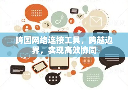 跨国网络连接工具,跨越边界,实现高效协同 跨国网络连接工具,跨越边界,实现高效协同