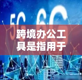 跨境办公工具是指用于商务人士在不同国家或地区办公的软件或工具。这些工具通常能够支持会议协作、文档共享、翻译、文件管理等复杂功能。以下是一些常用的跨境办公工具 跨境办公工具是指用于商务人士在不同国家或地区办公的软件或工具。这些工具通常能够支持会议协作、文档共享、翻译、文件管理等复杂功能。以下是一些常用的跨境办公工具
