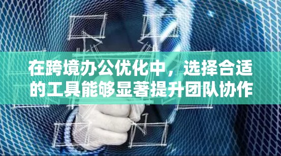 在跨境办公优化中,选择合适的工具能够显著提升团队协作和效率。以下是对这些工具的详细介绍,帮助您优化您的团队协作 在跨境办公优化中,选择合适的工具能够显著提升团队协作和效率。以下是对这些工具的详细介绍,帮助您优化您的团队协作