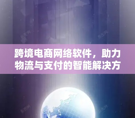 跨境电商网络软件，助力物流与支付的智能解决方案
