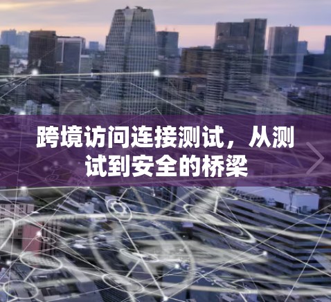 跨境访问连接测试，从测试到安全的桥梁