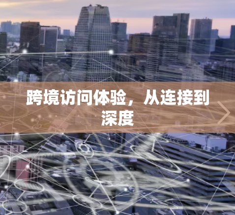 跨境访问体验，从连接到深度