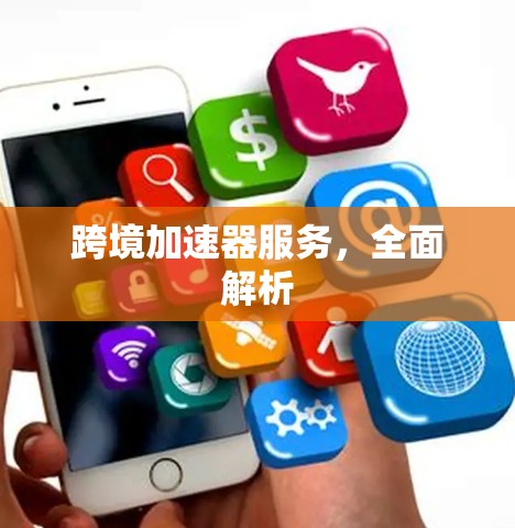 跨境加速器服务,全面解析 跨境加速器服务,全面解析