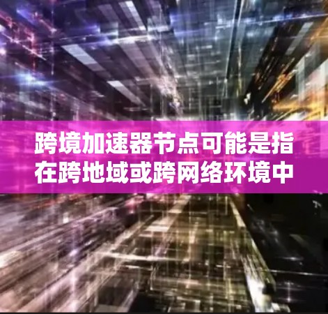 跨境加速器节点可能是指在跨地域或跨网络环境中,使用多个加速器节点来优化数据流。加速器节点通常用于在移动设备、物联网设备、PC或其他设备上连接网络,提升数据传输速度 跨境加速器节点可能是指在跨地域或跨网络环境中,使用多个加速器节点来优化数据流。加速器节点通常用于在移动设备、物联网设备、PC或其他设备上连接网络,提升数据传输速度