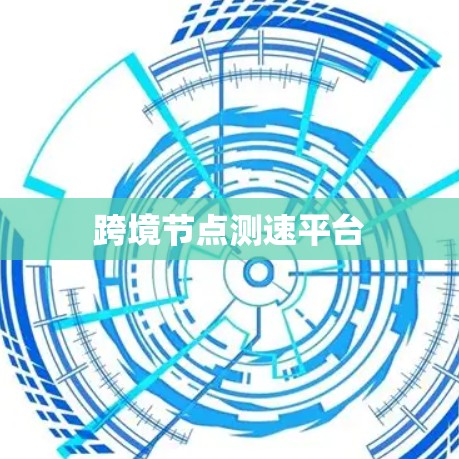 跨境节点测速平台 跨境节点测速平台