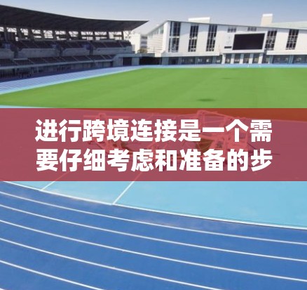 进行跨境连接是一个需要仔细考虑和准备的步骤，以下是一步步的指南