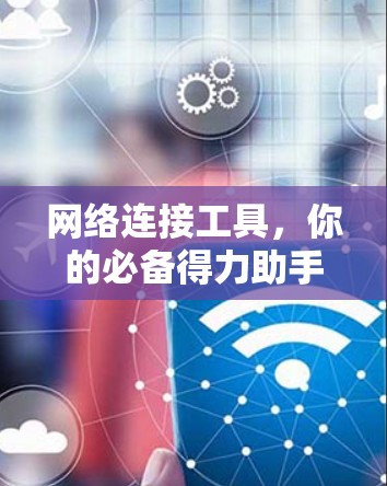 网络连接工具，你的必备得力助手