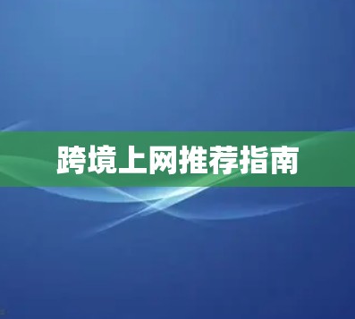 跨境上网推荐指南 跨境上网推荐指南