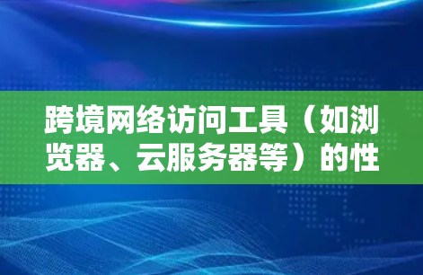 跨境网络访问工具(如浏览器、云服务器等)的性能分析是评估其高效性和适用性的关键环节。以下是对这些工具的性能分析 跨境网络访问工具(如浏览器、云服务器等)的性能分析是评估其高效性和适用性的关键环节。以下是对这些工具的性能分析