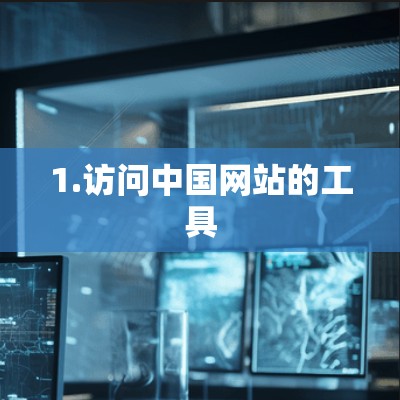 1.访问中国网站的工具 1.访问中国网站的工具