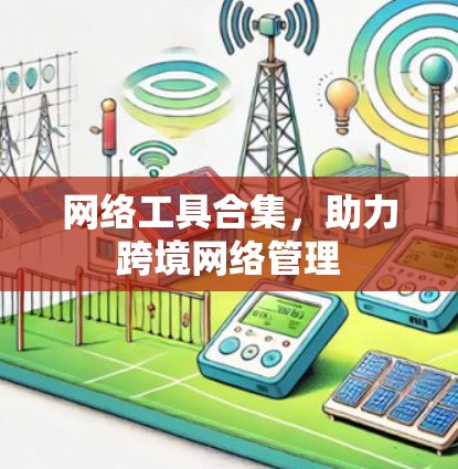网络工具合集，助力跨境网络管理