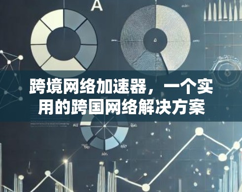 跨境网络加速器，一个实用的跨国网络解决方案