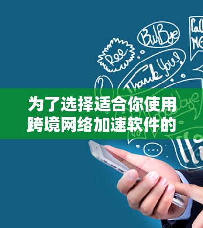 为了选择适合你使用跨境网络加速软件的设备和环境，以下是一步步的指南