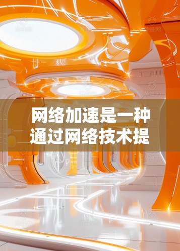 网络加速是一种通过网络技术提升数据传输速度的技术,广泛应用于快速下载文件和资源。以下是关于网络加速的详细解答 网络加速是一种通过网络技术提升数据传输速度的技术,广泛应用于快速下载文件和资源。以下是关于网络加速的详细解答