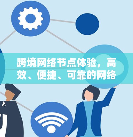 跨境网络节点体验，高效、便捷、可靠的网络连接