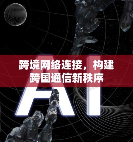 跨境网络连接，构建跨国通信新秩序