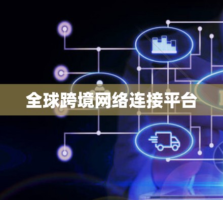 全球跨境网络连接平台 全球跨境网络连接平台