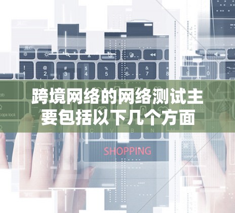 跨境网络的网络测试主要包括以下几个方面