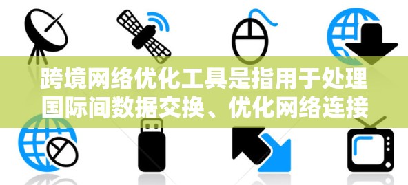 跨境网络优化工具是指用于处理国际间数据交换、优化网络连接以减少延迟和提高效率的工具。以下是一些常用的跨境网络优化工具及其特点 跨境网络优化工具是指用于处理国际间数据交换、优化网络连接以减少延迟和提高效率的工具。以下是一些常用的跨境网络优化工具及其特点